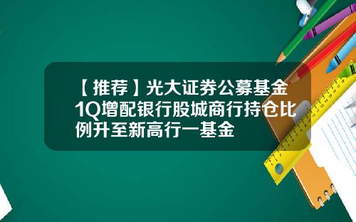 【推荐】光大证券公募基金1Q增配银行股城商行持仓比例升至新高行一基金