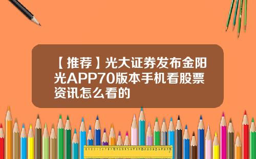 【推荐】光大证券发布金阳光APP70版本手机看股票资讯怎么看的