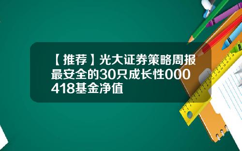 【推荐】光大证券策略周报最安全的30只成长性000418基金净值
