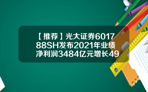 【推荐】光大证券601788SH发布2021年业绩净利润3484亿元增长4928每10股派228元光大证券手续费多少