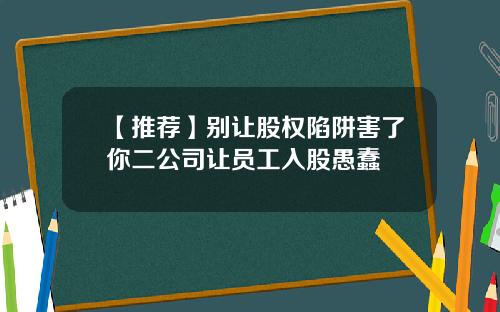 【推荐】别让股权陷阱害了你二公司让员工入股愚蠢