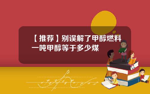 【推荐】别误解了甲醇燃料一吨甲醇等于多少煤