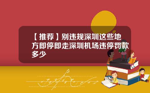 【推荐】别违规深圳这些地方即停即走深圳机场违停罚款多少