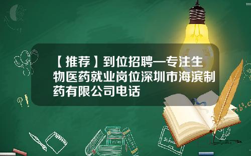 【推荐】到位招聘—专注生物医药就业岗位深圳市海滨制药有限公司电话
