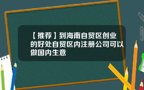 【推荐】到海南自贸区创业的好处自贸区内注册公司可以做国内生意