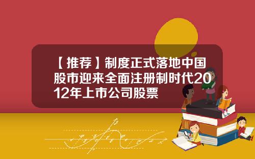 【推荐】制度正式落地中国股市迎来全面注册制时代2012年上市公司股票