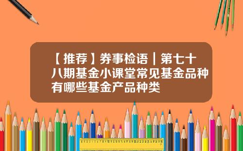 【推荐】券事检语｜第七十八期基金小课堂常见基金品种有哪些基金产品种类