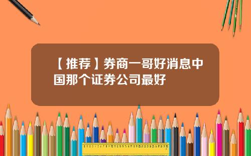 【推荐】券商一哥好消息中国那个证券公司最好