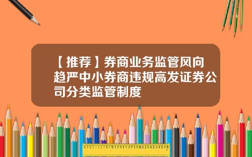 【推荐】券商业务监管风向趋严中小券商违规高发证券公司分类监管制度