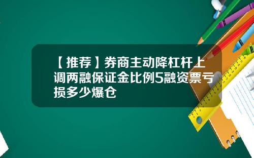 【推荐】券商主动降杠杆上调两融保证金比例5融资票亏损多少爆仓