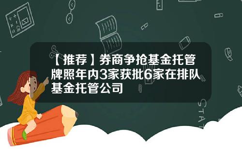 【推荐】券商争抢基金托管牌照年内3家获批6家在排队基金托管公司