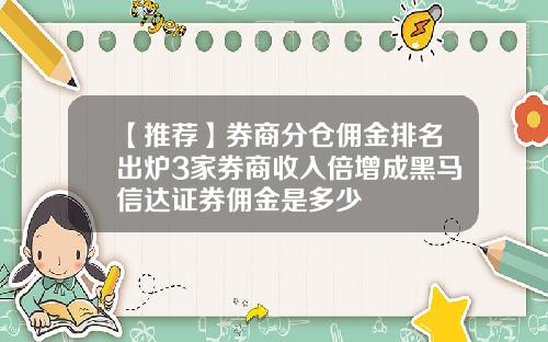 【推荐】券商分仓佣金排名出炉3家券商收入倍增成黑马信达证券佣金是多少