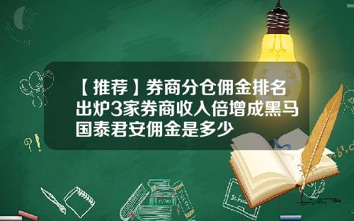 【推荐】券商分仓佣金排名出炉3家券商收入倍增成黑马国泰君安佣金是多少