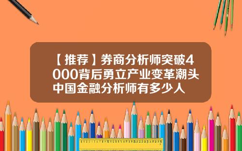 【推荐】券商分析师突破4000背后勇立产业变革潮头中国金融分析师有多少人