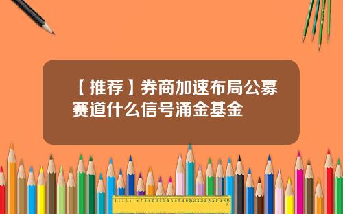 【推荐】券商加速布局公募赛道什么信号涌金基金