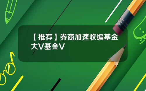 【推荐】券商加速收编基金大V基金V