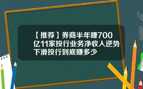 【推荐】券商半年赚700亿11家投行业务净收入逆势下滑投行到底赚多少