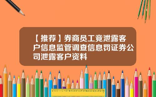 【推荐】券商员工竟泄露客户信息监管调查信息罚证券公司泄露客户资料