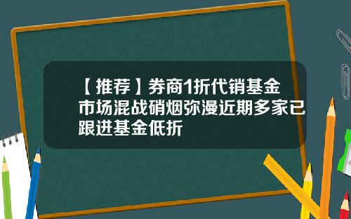 【推荐】券商1折代销基金市场混战硝烟弥漫近期多家已跟进基金低折