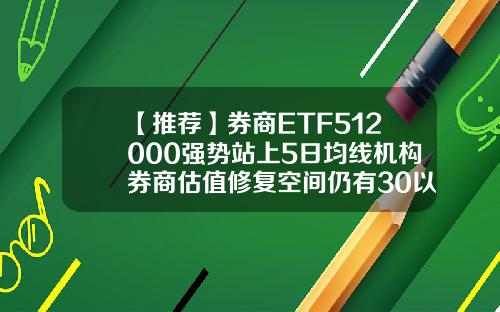【推荐】券商ETF512000强势站上5日均线机构券商估值修复空间仍有30以上基金均线