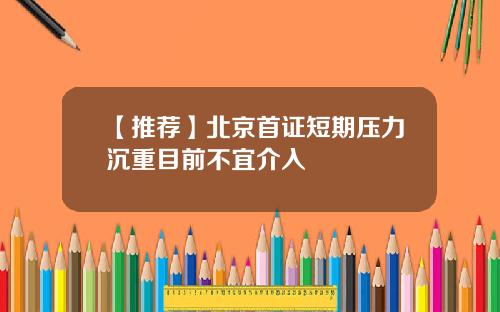 【推荐】北京首证短期压力沉重目前不宜介入