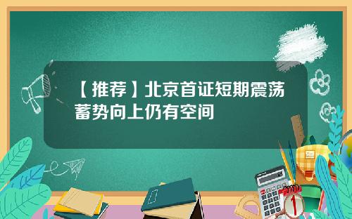 【推荐】北京首证短期震荡蓄势向上仍有空间