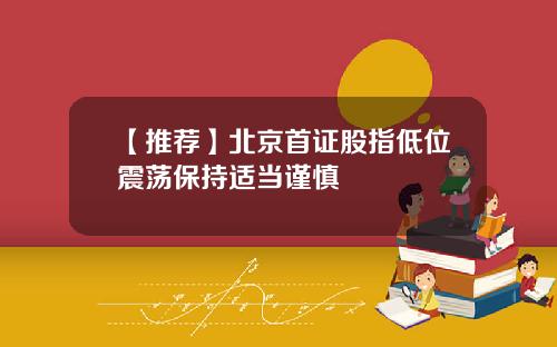 【推荐】北京首证股指低位震荡保持适当谨慎