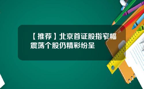 【推荐】北京首证股指窄幅震荡个股仍精彩纷呈