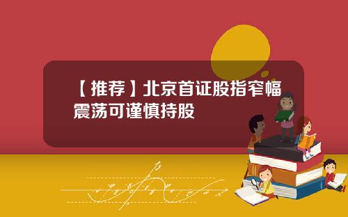 【推荐】北京首证股指窄幅震荡可谨慎持股