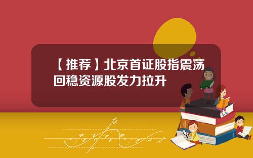 【推荐】北京首证股指震荡回稳资源股发力拉升