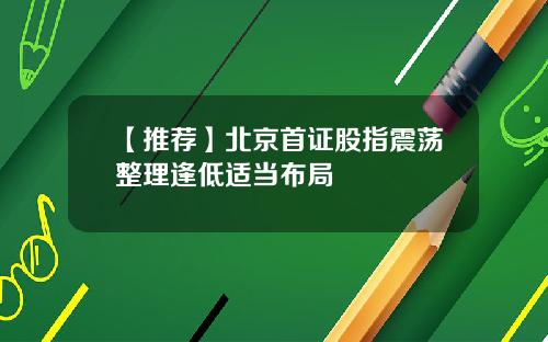 【推荐】北京首证股指震荡整理逢低适当布局