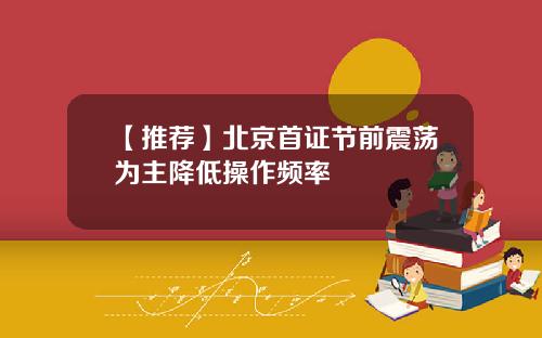 【推荐】北京首证节前震荡为主降低操作频率