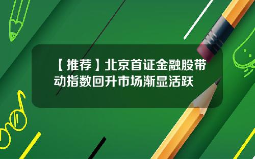 【推荐】北京首证金融股带动指数回升市场渐显活跃