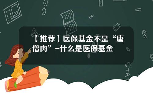 【推荐】医保基金不是“唐僧肉”-什么是医保基金