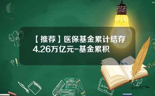 【推荐】医保基金累计结存4.26万亿元-基金累积