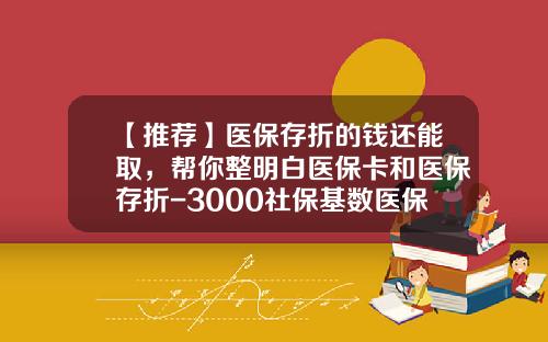【推荐】医保存折的钱还能取，帮你整明白医保卡和医保存折-3000社保基数医保存折有多少钱