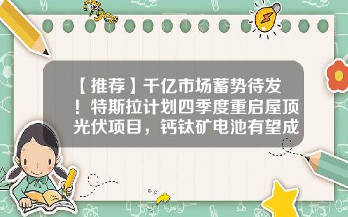 【推荐】千亿市场蓄势待发！特斯拉计划四季度重启屋顶光伏项目，钙钛矿电池有望成BIPV最优解，超跌潜力股名单请收藏-太阳能股票最新资讯