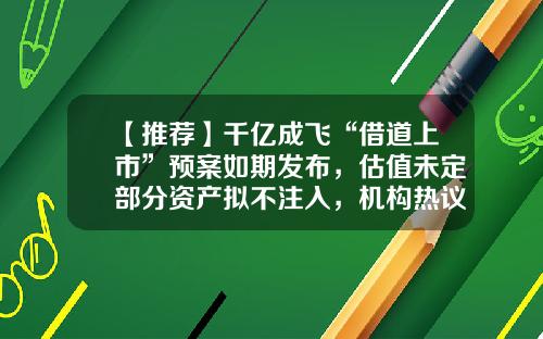 【推荐】千亿成飞“借道上市”预案如期发布，估值未定部分资产拟不注入，机构热议军工资产注册制上市-兵工集团投资公司