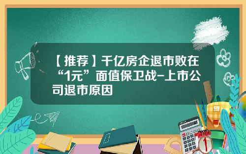 【推荐】千亿房企退市败在“1元”面值保卫战-上市公司退市原因