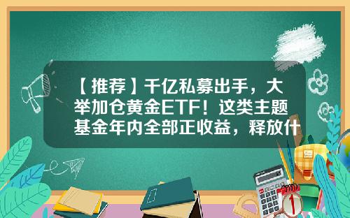 【推荐】千亿私募出手，大举加仓黄金ETF！这类主题基金年内全部正收益，释放什么信号？-黄金基金有哪些