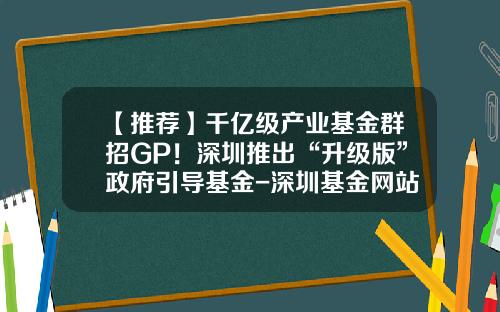【推荐】千亿级产业基金群招GP！深圳推出“升级版”政府引导基金-深圳基金网站
