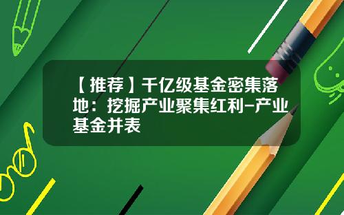【推荐】千亿级基金密集落地：挖掘产业聚集红利-产业基金并表