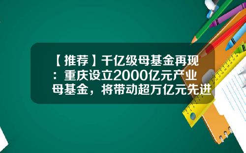 【推荐】千亿级母基金再现：重庆设立2000亿元产业母基金，将带动超万亿元先进制造业投资-企业产业基金