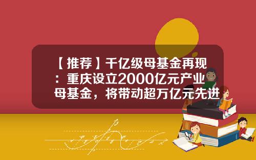 【推荐】千亿级母基金再现：重庆设立2000亿元产业母基金，将带动超万亿元先进制造业投资-房地产母基金