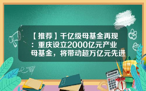【推荐】千亿级母基金再现：重庆设立2000亿元产业母基金，将带动超万亿元先进制造业投资-母基金的设立
