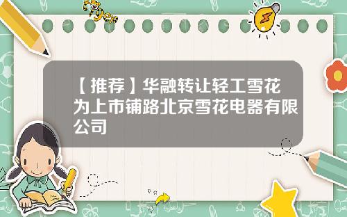 【推荐】华融转让轻工雪花为上市铺路北京雪花电器有限公司
