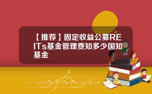 【推荐】固定收益公募REITs基金管理费知多少国知基金