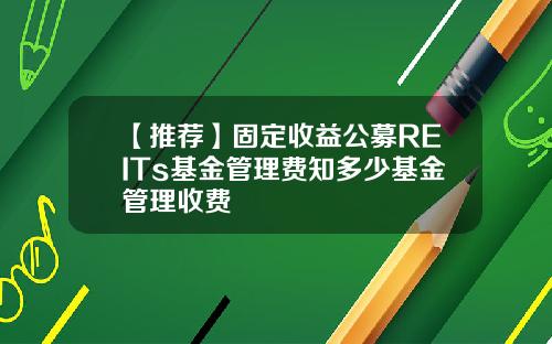 【推荐】固定收益公募REITs基金管理费知多少基金管理收费