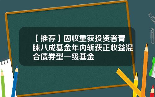 【推荐】固收重获投资者青睐八成基金年内斩获正收益混合债券型一级基金