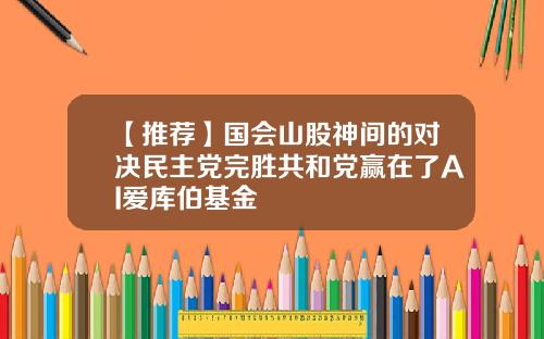 【推荐】国会山股神间的对决民主党完胜共和党赢在了AI爱库伯基金